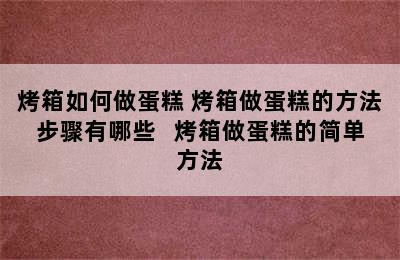 烤箱如何做蛋糕 烤箱做蛋糕的方法步骤有哪些   烤箱做蛋糕的简单方法